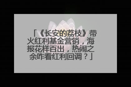 《长安的荔枝》带火红利基金营销，海报花样百出，热闹之余咋看红利回调？