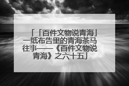 「百件文物说青海」一纸布告里的青海茶马往事——《百件文物说青海》之六十五