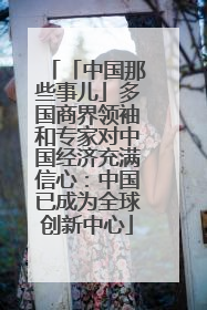 「中国那些事儿」多国商界领袖和专家对中国经济充满信心：中国已成为全球创新中心