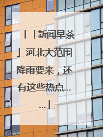 「新闻早茶」河北大范围降雨要来，还有这些热点……