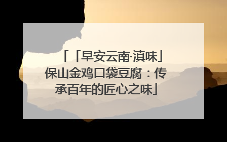 「早安云南·滇味」保山金鸡口袋豆腐：传承百年的匠心之味