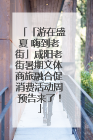 「游在盛夏 嗨到老街」咸阳老街暑期文体商旅融合促消费活动周预告来了！