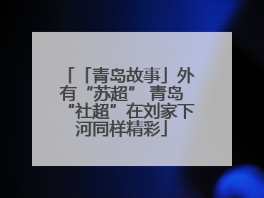 「青岛故事」外有“苏超” 青岛“社超”在刘家下河同样精彩