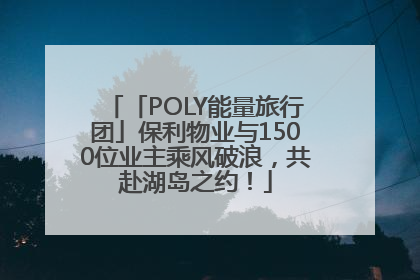 「POLY能量旅行团」保利物业与1500位业主乘风破浪，共赴湖岛之约！