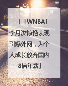 「WNBA」李月汝惊艳表现引爆外网，为个人成长放弃国内8倍年薪