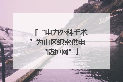 “电力外科手术”为山区织密供电“防护网”