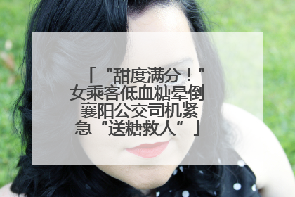 “甜度满分！”女乘客低血糖晕倒 襄阳公交司机紧急“送糖救人”