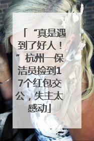 “真是遇到了好人！”杭州一保洁员捡到17个红包交公，失主太感动