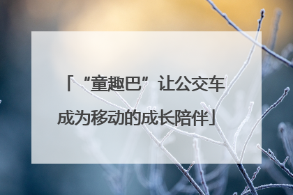“童趣巴”让公交车成为移动的成长陪伴