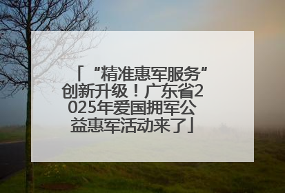 “精准惠军服务”创新升级！广东省2025年爱国拥军公益惠军活动来了