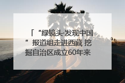 “绿镜头·发现中国”报道组走进西藏 挖掘自治区成立60年来生动气象故事
