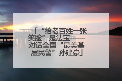 “给老百姓一张笑脸”是法宝——对话全国“最美基层民警”孙建豪
