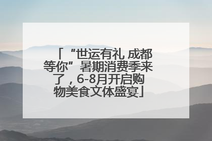 “世运有礼 成都等你”暑期消费季来了，6-8月开启购物美食文体盛宴