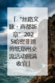 “丝路文脉・商都新章”2025哈密非遗剪纸郑州交流活动圆满收官