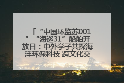 “中国环监苏001”“海巡31”船舶开放日：中外学子共探海洋环保科技 跨文化交流筑牢“蓝色”友谊