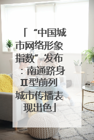 “中国城市网络形象指数”发布：南通跻身Ⅱ型前列 城市传播表现出色