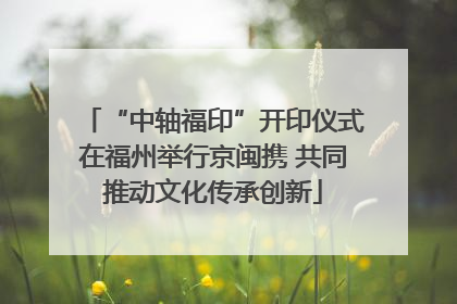 “中轴福印”开印仪式在福州举行京闽携 共同推动文化传承创新