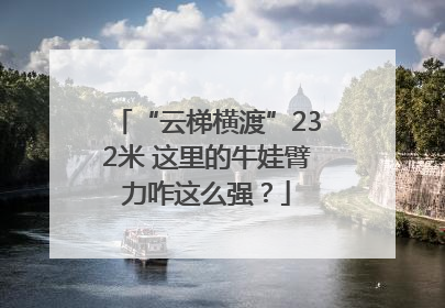 “云梯横渡”232米 这里的牛娃臂力咋这么强？