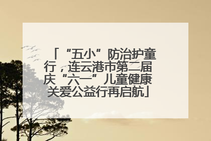 “五小”防治护童行，连云港市第二届庆“六一”儿童健康关爱公益行再启航