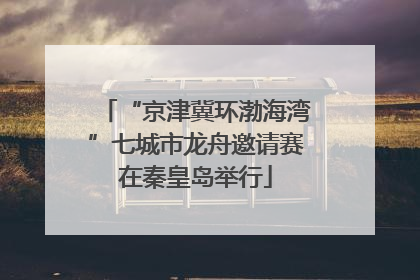 “京津冀环渤海湾”七城市龙舟邀请赛在秦皇岛举行