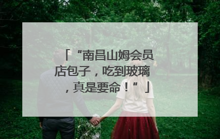 “南昌山姆会员店包子，吃到玻璃，真是要命！”
