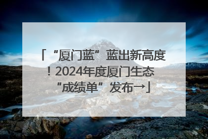 “厦门蓝”蓝出新高度！2024年度厦门生态“成绩单”发布→