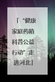 “健康家庭药箱科普公益行动”走进河北