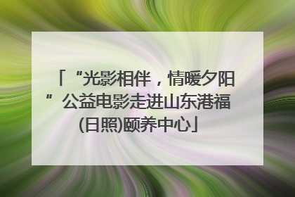 “光影相伴，情暖夕阳”公益电影走进山东港福(日照)颐养中心