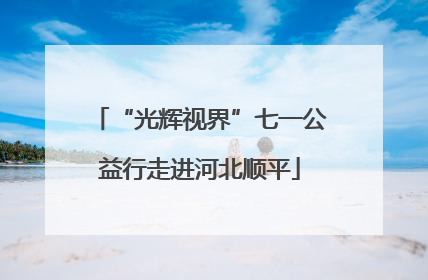 “光辉视界”七一公益行走进河北顺平