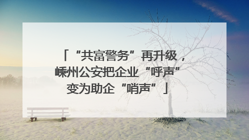 “共富警务”再升级，嵊州公安把企业“呼声”变为助企“哨声”