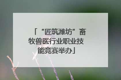 “匠筑潍坊”畜牧兽医行业职业技能竞赛举办
