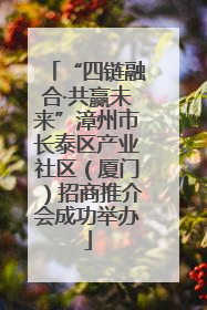 “四链融合·共赢未来”漳州市长泰区产业社区（厦门）招商推介会成功举办