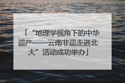 “地理学视角下的中华遗产——云南非遗走进北大”活动成功举办