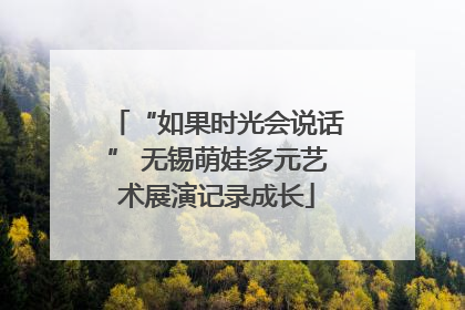 “如果时光会说话” 无锡萌娃多元艺术展演记录成长