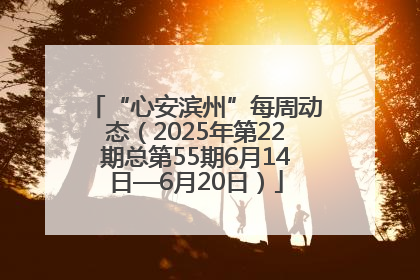 “心安滨州”每周动态（2025年第22期总第55期6月14日—6月20日）