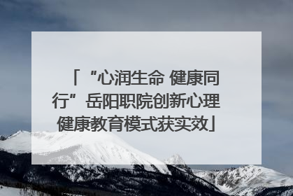 “心润生命 健康同行”岳阳职院创新心理健康教育模式获实效