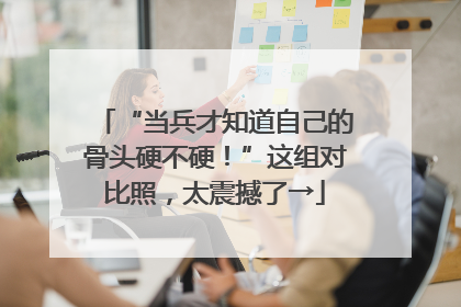 “当兵才知道自己的骨头硬不硬！”这组对比照，太震撼了→