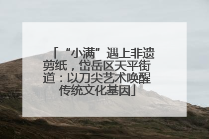 “小满”遇上非遗剪纸，岱岳区天平街道：以刀尖艺术唤醒传统文化基因