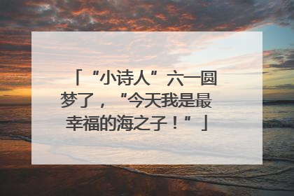 “小诗人”六一圆梦了，“今天我是最幸福的海之子！”