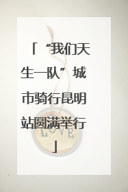 “我们天生一队”城市骑行昆明站圆满举行