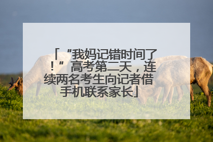 “我妈记错时间了！”高考第二天，连续两名考生向记者借手机联系家长