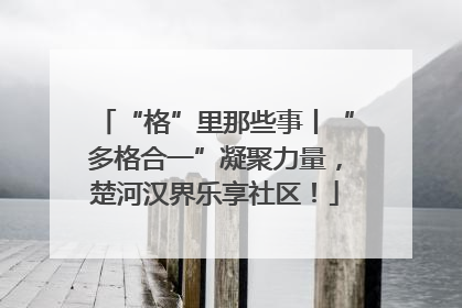 “格”里那些事丨“多格合一”凝聚力量，楚河汉界乐享社区！