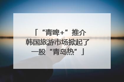 “青啤+”推介 韩国旅游市场掀起了一股“青岛热”