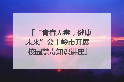 “青春无毒，健康未来”公主岭市开展校园禁毒知识讲座