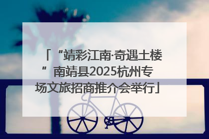 “靖彩江南·奇遇土楼”南靖县2025杭州专场文旅招商推介会举行