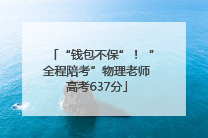 “钱包不保”！“全程陪考”物理老师高考637分
