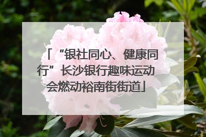 “银社同心、健康同行”长沙银行趣味运动会燃动裕南街街道