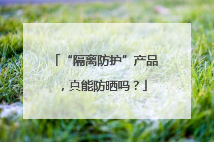 “隔离防护”产品，真能防晒吗？