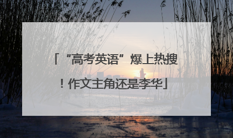 “高考英语”爆上热搜！作文主角还是李华