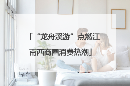 “龙舟溪游”点燃江南西商圈消费热潮